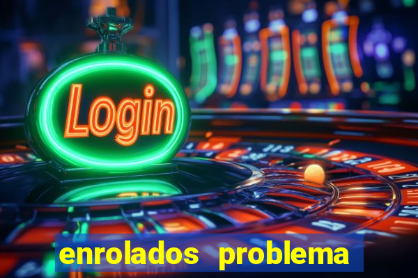 enrolados problema em dobro click jogos